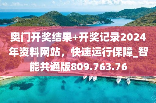 奥门开奖结果+开奖记录2024年资料网站，快速运行保障_智能共通版809.763.76