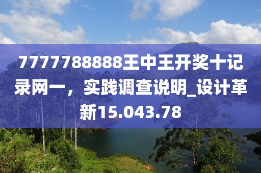 7777788888王中王开奖十记录网一，实践调查说明_设计革新15.043.78