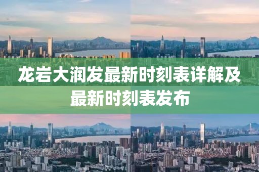 龙岩大润发最新时刻表详解及最新时刻表发布