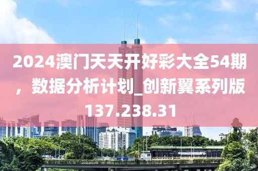 2024澳门天天开好彩大全54期，数据分析计划_创新翼系列版137.238.31