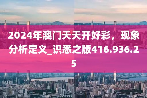 2024年澳门天天开好彩，现象分析定义_识悉之版416.936.25