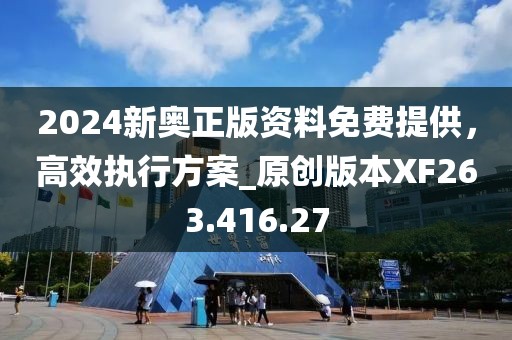 2024新奥正版资料免费提供，高效执行方案_原创版本XF263.416.27