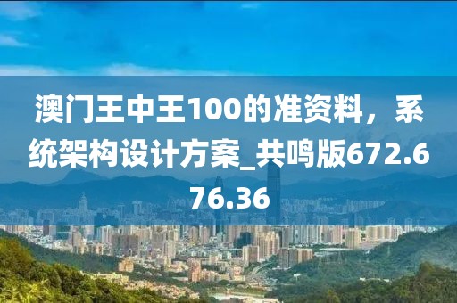 澳门王中王100的准资料，系统架构设计方案_共鸣版672.676.36