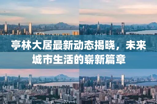 亭林大居最新动态揭晓，未来城市生活的崭新篇章