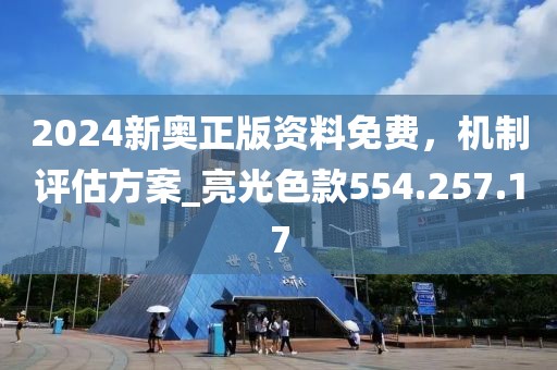 2024新奥正版资料免费，机制评估方案_亮光色款554.257.17