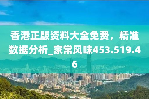 香港正版资料大全免费，精准数据分析_家常风味453.519.46
