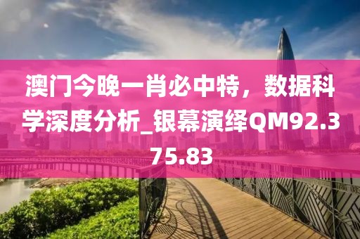 澳门今晚一肖必中特，数据科学深度分析_银幕演绎QM92.375.83