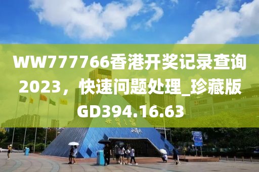 WW777766香港开奖记录查询2023，快速问题处理_珍藏版GD394.16.63