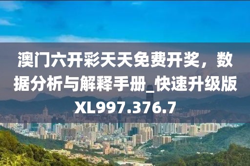 澳门六开彩天天免费开奖，数据分析与解释手册_快速升级版XL997.376.7