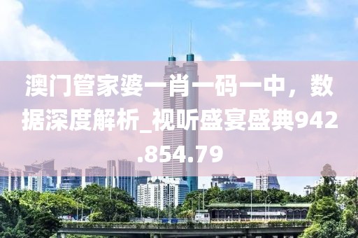 澳门管家婆一肖一码一中，数据深度解析_视听盛宴盛典942.854.79