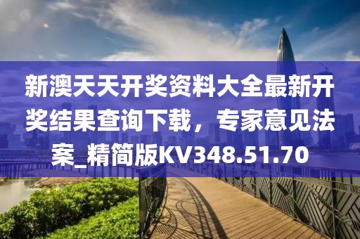 新澳天天开奖资料大全最新开奖结果查询下载，专家意见法案_精简版KV348.51.70