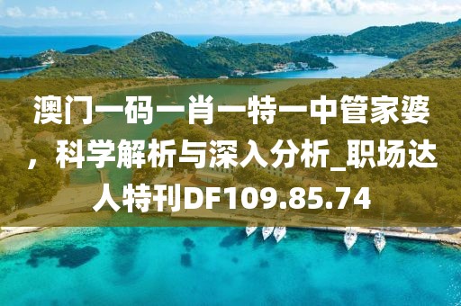 澳门一码一肖一特一中管家婆，科学解析与深入分析_职场达人特刊DF109.85.74