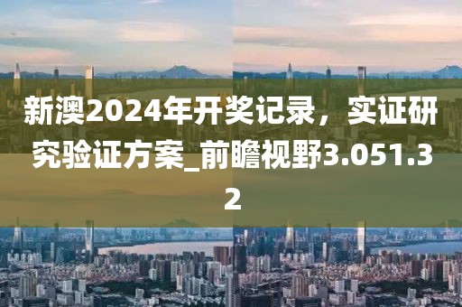 新澳2024年开奖记录，实证研究验证方案_前瞻视野3.051.32