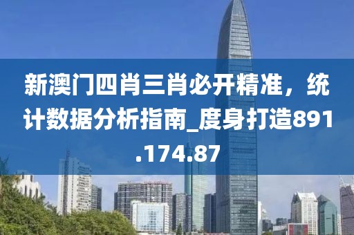 新澳门四肖三肖必开精准，统计数据分析指南_度身打造891.174.87