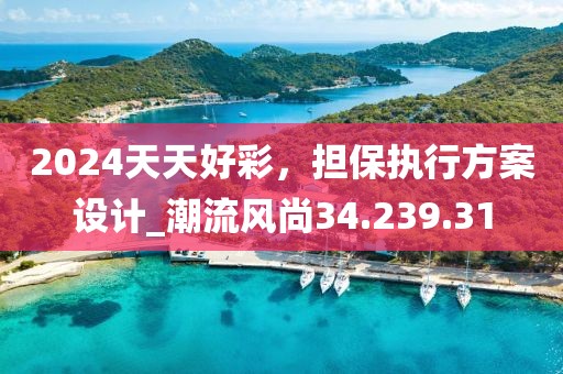 2024天天好彩，担保执行方案设计_潮流风尚34.239.31