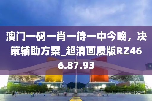 澳门一码一肖一待一中今晚，决策辅助方案_超清画质版RZ466.87.93