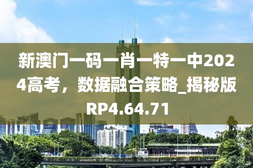 新澳门一码一肖一特一中2024高考，数据融合策略_揭秘版RP4.64.71
