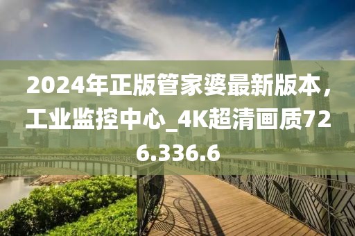 2024年正版管家婆最新版本，工业监控中心_4K超清画质726.336.6