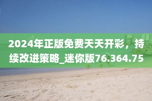 2024年正版免费天天开彩，持续改进策略_迷你版76.364.75