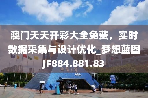 澳门天天开彩大全免费，实时数据采集与设计优化_梦想蓝图JF884.881.83
