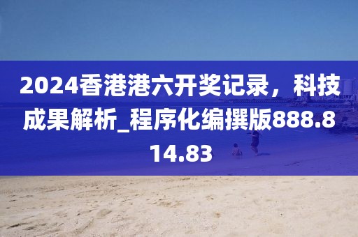 2024香港港六开奖记录，科技成果解析_程序化编撰版888.814.83