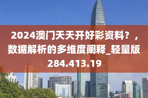 2024澳门天天开好彩资料？，数据解析的多维度阐释_轻量版284.413.19
