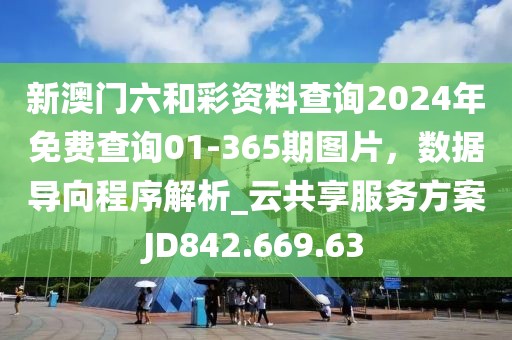 新澳门六和彩资料查询2024年免费查询01-365期图片，数据导向程序解析_云共享服务方案JD842.669.63