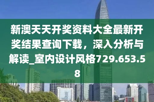 新澳天天开奖资料大全最新开奖结果查询下载，深入分析与解读_室内设计风格729.653.58