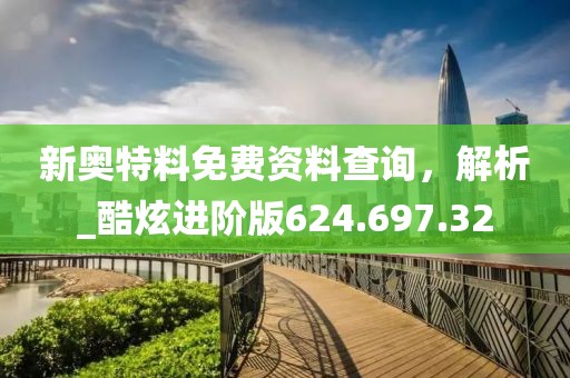 新奥特料免费资料查询，解析_酷炫进阶版624.697.32