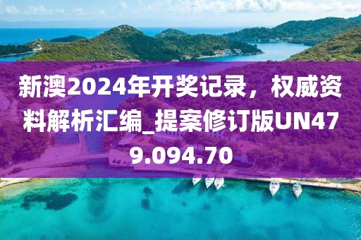 新澳2024年开奖记录，权威资料解析汇编_提案修订版UN479.094.70