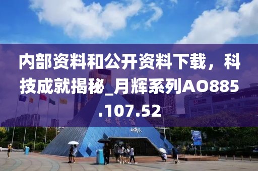 内部资料和公开资料下载，科技成就揭秘_月辉系列AO885.107.52