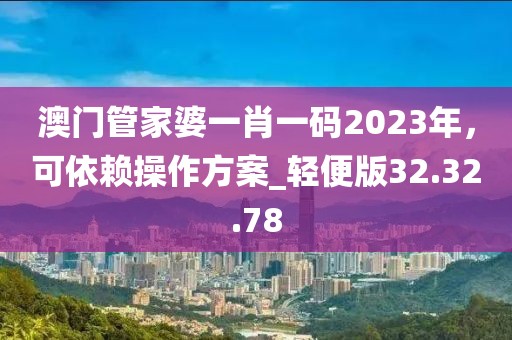澳门管家婆一肖一码2023年，可依赖操作方案_轻便版32.32.78