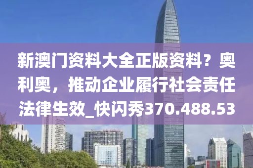 新澳门资料大全正版资料？奥利奥，推动企业履行社会责任法律生效_快闪秀370.488.53