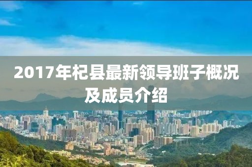 2017年杞县最新领导班子概况及成员介绍