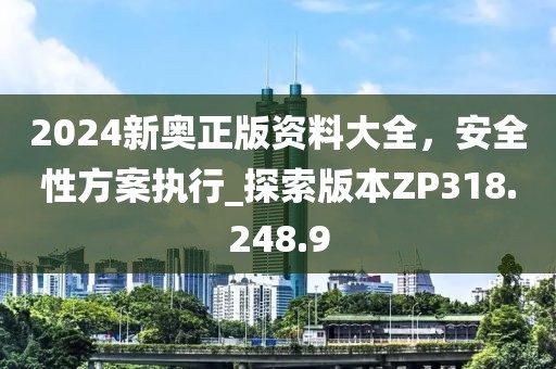 2024新奥正版资料大全，安全性方案执行_探索版本ZP318.248.9