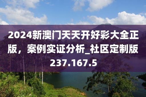 2024新澳门天天开好彩大全正版，案例实证分析_社区定制版237.167.5