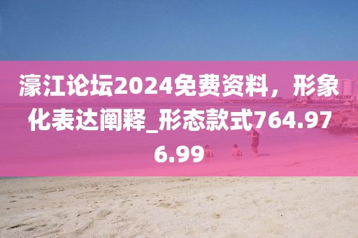 濠江论坛2024免费资料，形象化表达阐释_形态款式764.976.99