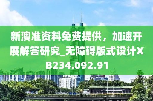 新澳准资料免费提供，加速开展解答研究_无障碍版式设计XB234.092.91
