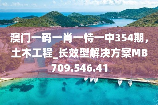 澳门一码一肖一恃一中354期，土木工程_长效型解决方案MB709.546.41