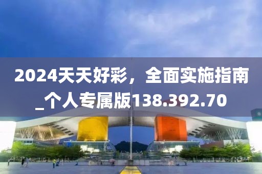 2024天天好彩，全面实施指南_个人专属版138.392.70