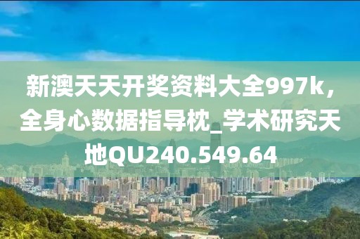 新澳天天开奖资料大全997k，全身心数据指导枕_学术研究天地QU240.549.64