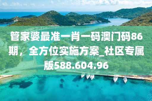 管家婆最准一肖一码澳门码86期，全方位实施方案_社区专属版588.604.96