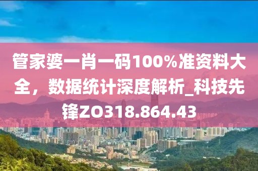 管家婆一肖一码100%准资料大全，数据统计深度解析_科技先锋ZO318.864.43