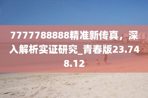 7777788888精准新传真，深入解析实证研究_青春版23.748.12