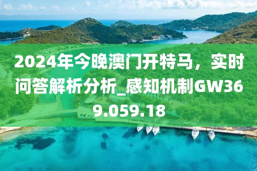 2024年今晚澳门开特马，实时问答解析分析_感知机制GW369.059.18