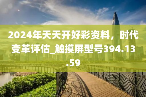 2024年天天开好彩资料，时代变革评估_触摸屏型号394.13.59