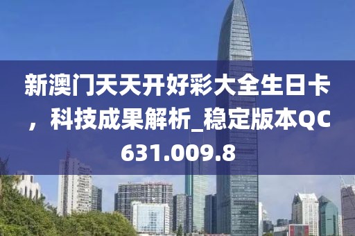新澳门天天开好彩大全生日卡，科技成果解析_稳定版本QC631.009.8