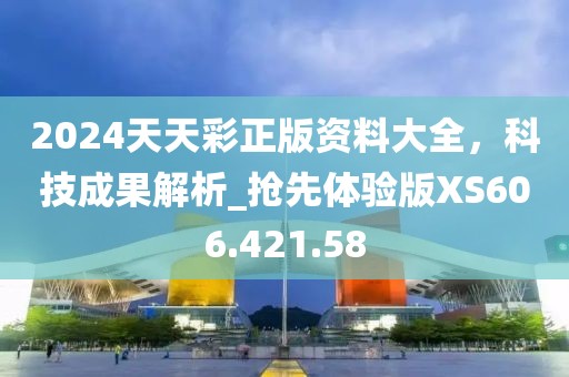 2024天天彩正版资料大全，科技成果解析_抢先体验版XS606.421.58