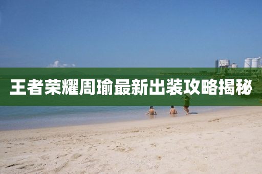 王者荣耀周瑜最新出装攻略揭秘