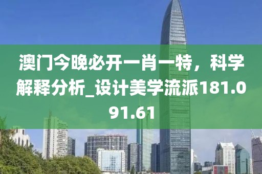 澳门今晚必开一肖一特，科学解释分析_设计美学流派181.091.61